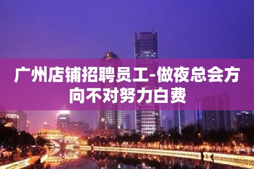 广州店铺招聘员工-做夜总会方向不对努力白费