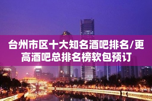 台州市区十大知名酒吧排名/更高酒吧总排名榜软包预订