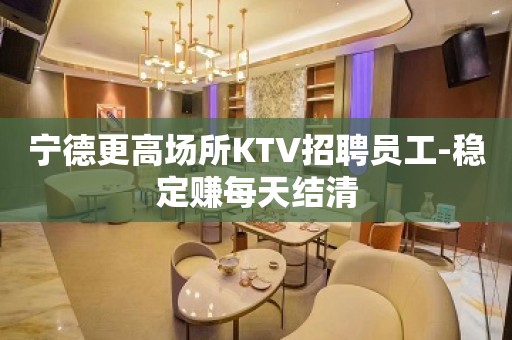 宁德更高场所KTV招聘员工-稳定赚每天结清