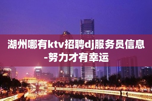 湖州哪有ktv招聘dj服务员信息-努力才有幸运