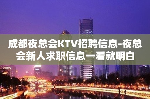 成都夜总会KTV招聘信息-夜总会新人求职信息一看就明白