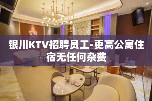 银川KTV招聘员工-更高公寓住宿无任何杂费