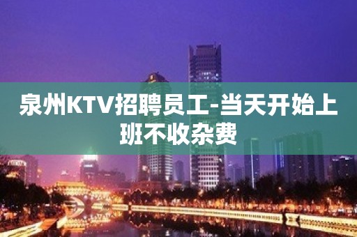 泉州KTV招聘员工-当天开始上班不收杂费