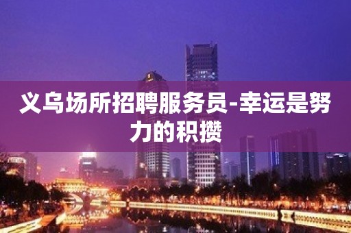 义乌场所招聘服务员-幸运是努力的积攒