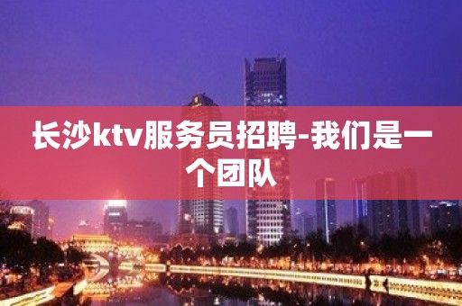 长沙ktv服务员招聘-我们是一个团队