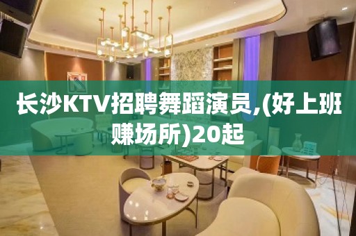 长沙KTV招聘舞蹈演员,(好上班赚场所)20起