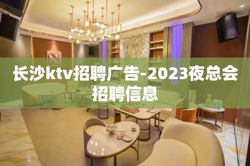 长沙ktv招聘广告-2023夜总会招聘信息