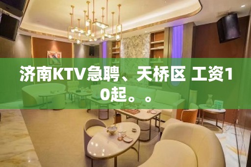 济南KTV急聘、天桥区 工资10起。。