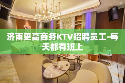 济南更高商务KTV招聘员工-每天都有班上