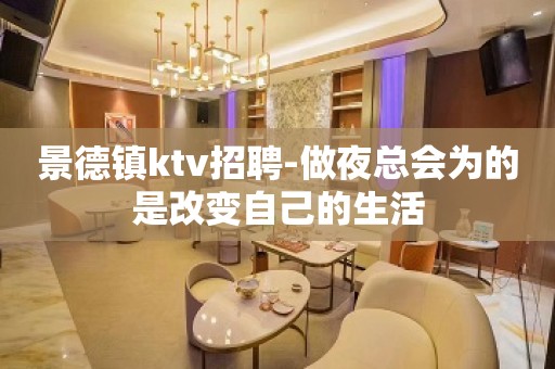 景德镇ktv招聘-做夜总会为的是改变自己的生活