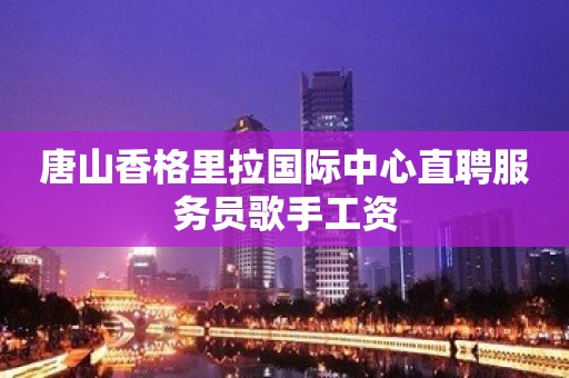 唐山香格里拉国际中心直聘服务员歌手工资