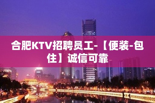 合肥KTV招聘员工-【便装-包住】诚信可靠