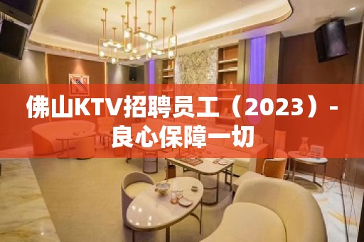 佛山KTV招聘员工（2023）-良心保障一切