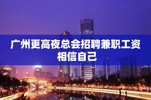 广州更高夜总会招聘兼职工资 相信自己