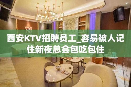 西安KTV招聘员工_容易被人记住新夜总会包吃包住