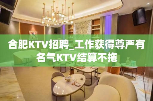 合肥KTV招聘_工作获得尊严有名气KTV结算不拖