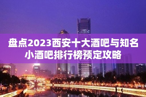 盘点2023西安十大酒吧与知名小酒吧排行榜预定攻略