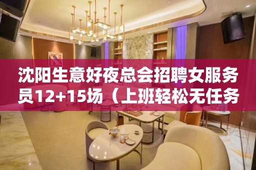 沈阳生意好夜总会招聘女服务员12+15场（上班轻松无任务）