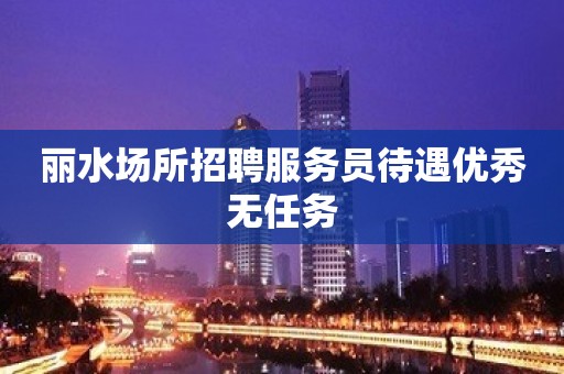 丽水场所招聘服务员待遇优秀无任务