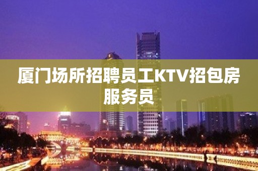 厦门场所招聘员工KTV招包房服务员