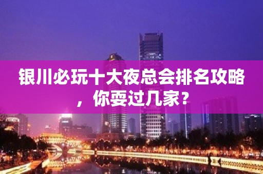 银川必玩十大夜总会排名攻略，你耍过几家？