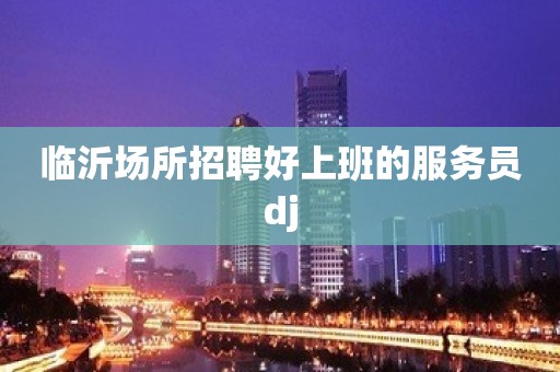 临沂场所招聘好上班的服务员dj