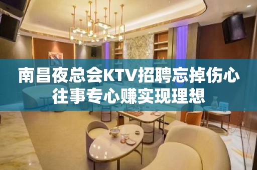 南昌夜总会KTV招聘忘掉伤心往事专心赚实现理想