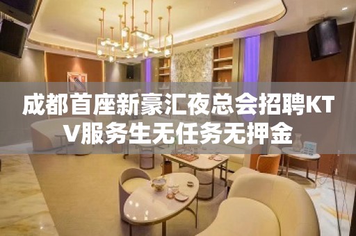 成都首座新豪汇夜总会招聘KTV服务生无任务无押金