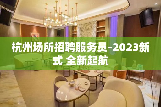 杭州场所招聘服务员-2023新式 全新起航