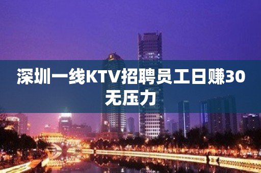 深圳一线KTV招聘员工日赚30无压力