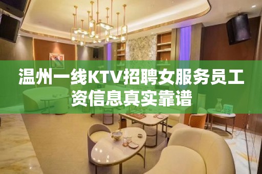 温州一线KTV招聘女服务员工资信息真实靠谱