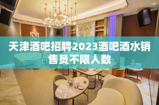 天津酒吧招聘2023酒吧酒水销售员不限人数