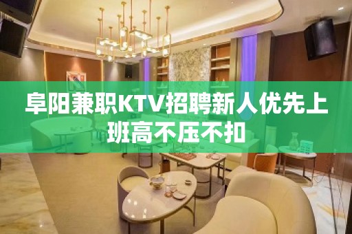 阜阳兼职KTV招聘新人优先上班高不压不扣