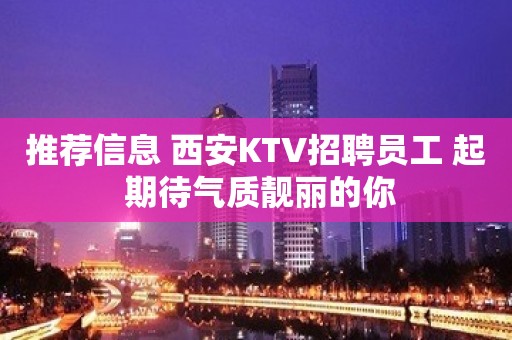 推荐信息 西安KTV招聘员工 起 期待气质靓丽的你