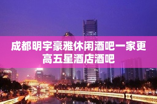 成都明宇豪雅休闲酒吧一家更高五星酒店酒吧