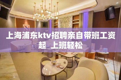 上海浦东ktv招聘亲自带班工资起  上班轻松