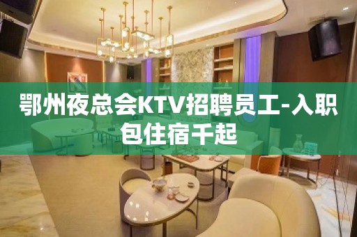 鄂州夜总会KTV招聘员工-入职包住宿千起