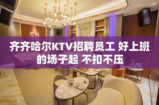 齐齐哈尔KTV招聘员工 好上班的场子起 不扣不压