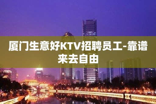 厦门生意好KTV招聘员工-靠谱来去自由