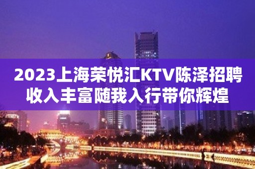 2023上海荣悦汇KTV陈泽招聘收入丰富随我入行带你辉煌