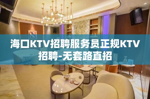 海口KTV招聘服务员正规KTV招聘-无套路直招