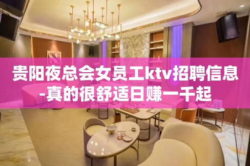 贵阳夜总会女员工ktv招聘信息-真的很舒适日赚一千起