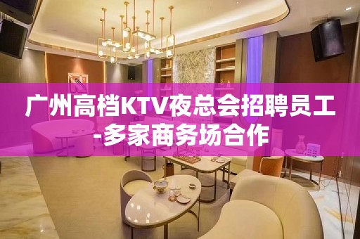 广州高档KTV夜总会招聘员工-多家商务场合作