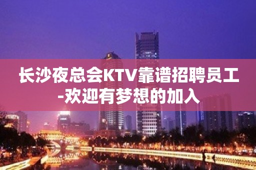 长沙夜总会KTV靠谱招聘员工-欢迎有梦想的加入