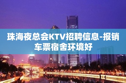 珠海夜总会KTV招聘信息-报销车票宿舍环境好