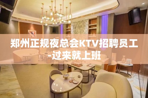 郑州正规夜总会KTV招聘员工-过来就上班