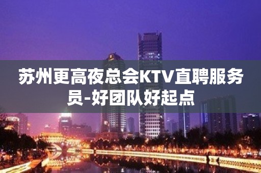 苏州更高夜总会KTV直聘服务员-好团队好起点