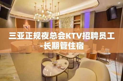 三亚正规夜总会KTV招聘员工-长期管住宿