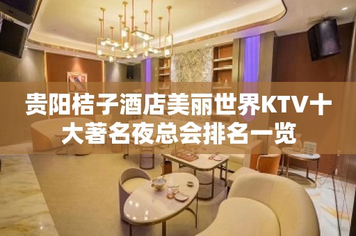 贵阳桔子酒店美丽世界KTV十大著名夜总会排名一览