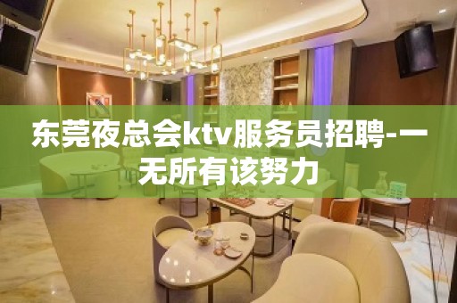 东莞夜总会ktv服务员招聘-一无所有该努力